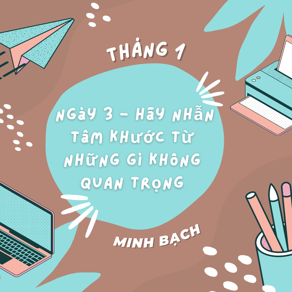 (Phát triển bản thân) Ngày 3 - Hãy nhẫn tâm khước từ những gì không quan trọng [366 chiêm nghiệm về trí tuệ và lòng can trường]